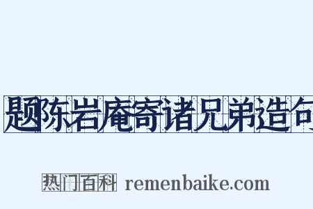 题陈岩庵寄诸兄弟造句是什么意思的图片